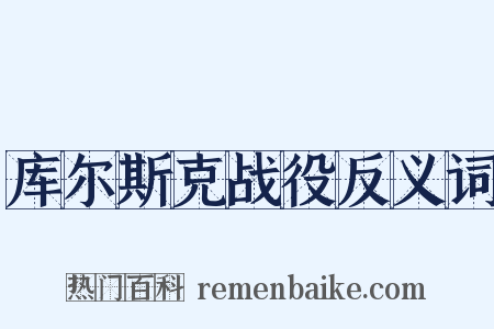 库尔斯克战役反义词是什么意思的图片